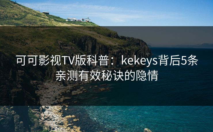 可可影视TV版科普：kekeys背后5条亲测有效秘诀的隐情