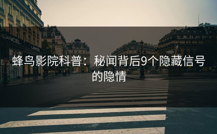 蜂鸟影院科普：秘闻背后9个隐藏信号的隐情