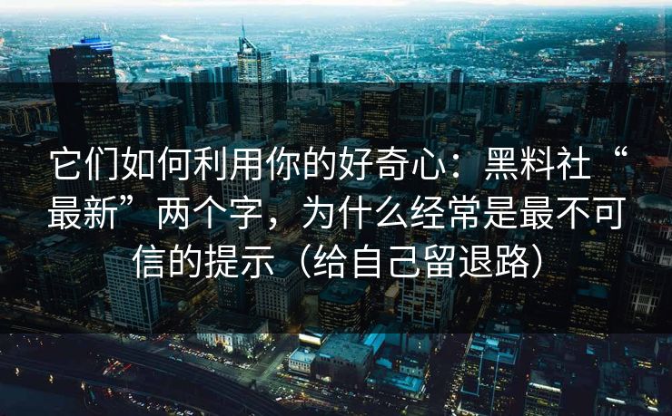 它们如何利用你的好奇心：黑料社“最新”两个字，为什么经常是最不可信的提示（给自己留退路）