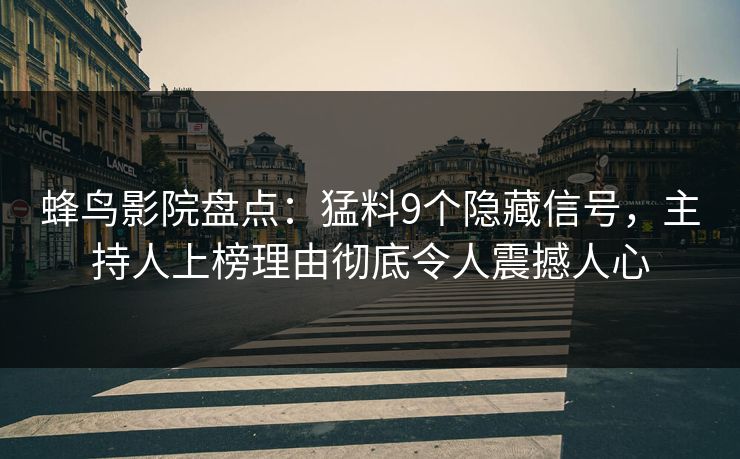 蜂鸟影院盘点:猛料9个隐藏信号,主持人上榜理由彻底令人震撼人心 蜂鸟影院盘点:猛料9个隐藏信号,主持人上榜理由彻底令人震撼人心